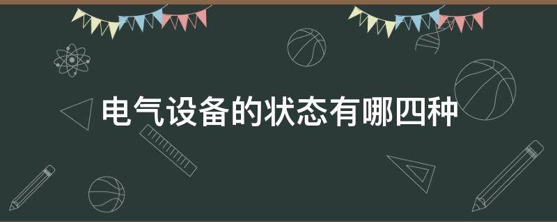 电气设备的状态有哪四种（电气设备通常有哪四种状态）