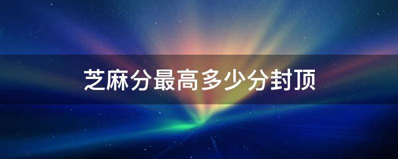 芝麻分最高多少分封顶 芝麻信用分多少封顶