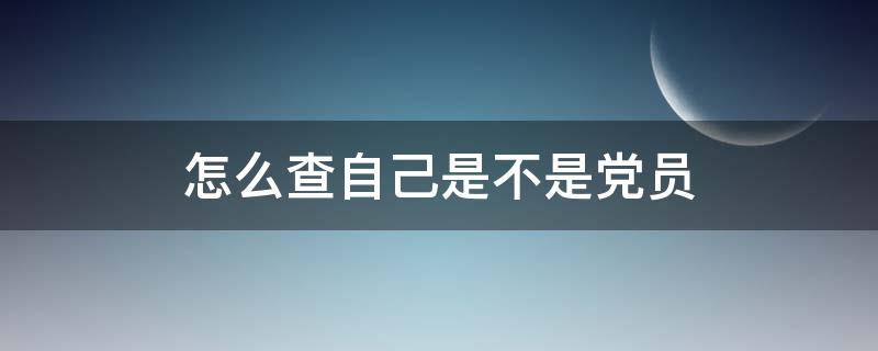 怎么查自己是不是党员（网上怎么查自己是不是党员）