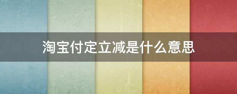 淘宝付定立减是什么意思（淘宝支付宝立减是什么情况）