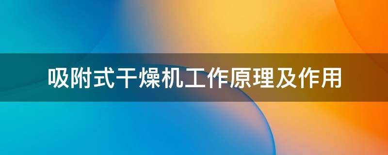 吸附式干燥机工作原理及作用 吸附式干燥机的原理