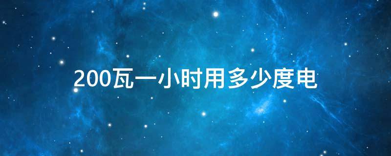 200瓦一小时用多少度电（200瓦的电器一小时用多少度电）