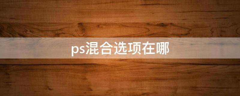 ps混合选项在哪 ps混合选项工具在哪里