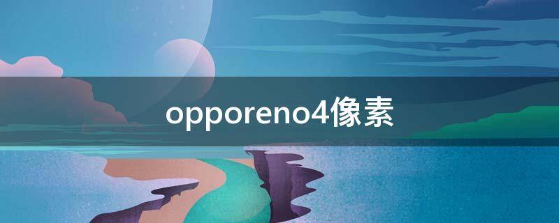 opporeno4像素（opporeno4像素前置后置）