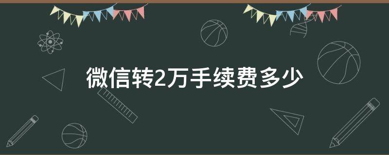 微信转2万手续费多少（微信转2万手续费多少?-股城问答）