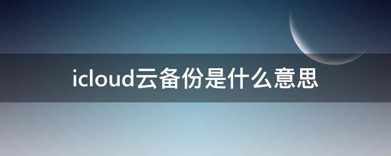 icloud云备份是什么意思（正在进行icloud云备份是什么意思）