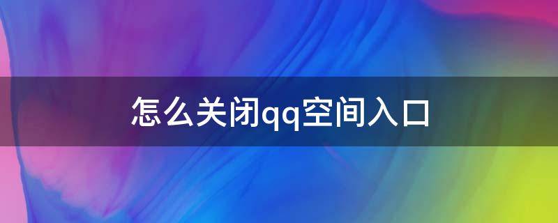怎么关闭qq空间入口 怎样关闭QQ空间入口