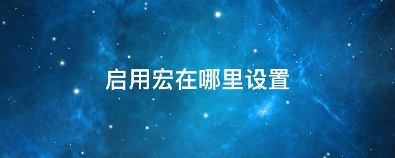 启用宏在哪里设置 excel2007启用宏在哪里设置