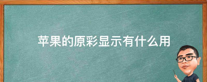 苹果的原彩显示有什么用（苹果原彩显示什么意思有用吗）