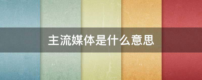 主流媒体是什么意思 什么叫做主流媒体