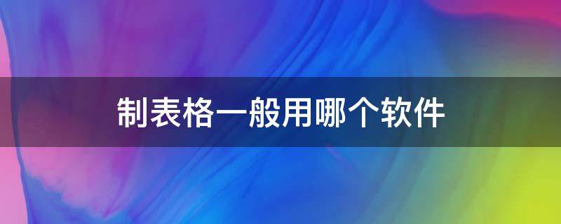 制表格一般用哪个软件 制作表格有几种软件