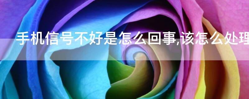 手机信号不好是怎么回事,该怎么处理（手机信号不好是怎么回事,该怎么处理苹果）