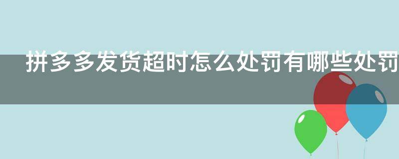 拼多多发货超时怎么处罚?有哪些处罚? 拼多多发货超时怎么处罚?有哪些处罚标准
