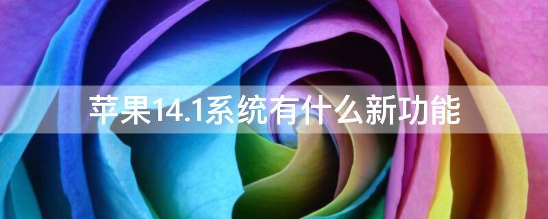 苹果14.1系统有什么新功能（苹果14.5.1系统有什么新功能）