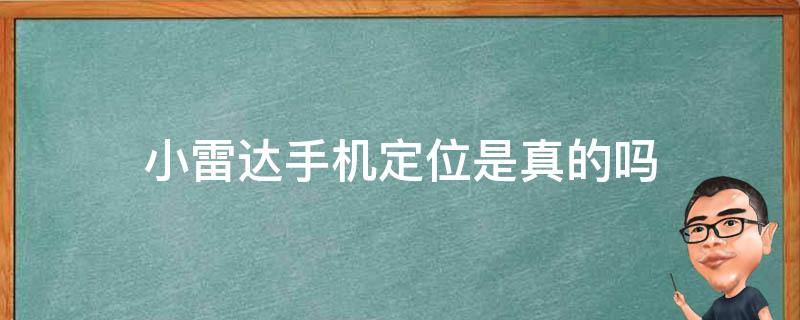 小雷达手机定位是真的吗（小雷达手机定位是真的吗不用对方知道信息可以定位吗）