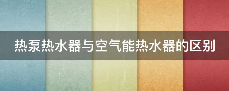 热泵热水器与空气能热水器的区别 热泵电热水器是空气能热水器吗