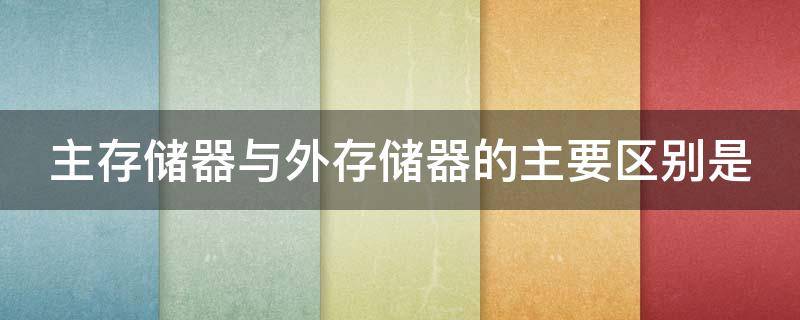 主存储器与外存储器的主要区别是（主存储器与外存储器的主要区别是什么）