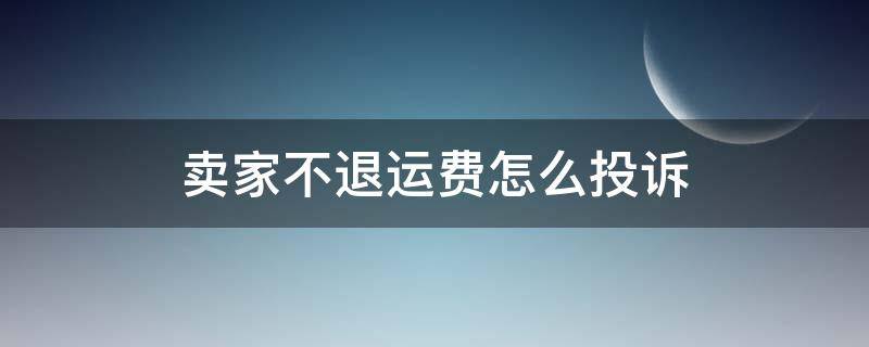 卖家不退运费怎么投诉 退货卖家不出运费哪里投诉