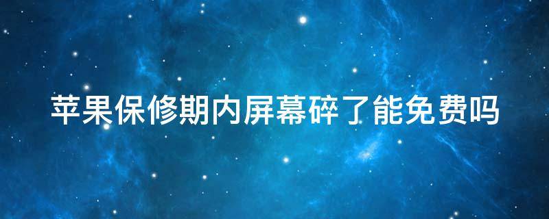 苹果保修期内屏幕碎了能免费吗 苹果保修期内屏幕免费换吗