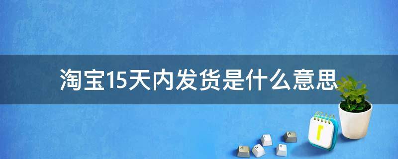 淘宝15天内发货是什么意思 淘宝15天内发货真的是15天吗