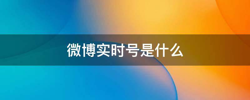微博实时号是什么（微博实时号是什么意思）
