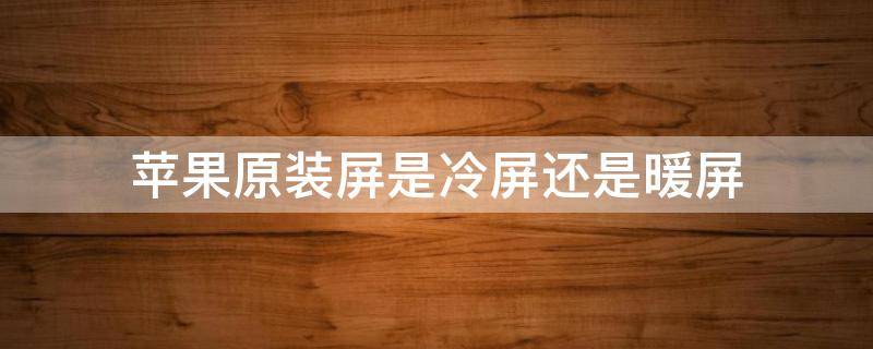 苹果原装屏是冷屏还是暖屏（苹果原装屏幕分暖屏和冷屏吗）