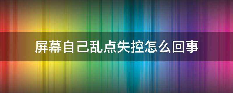 屏幕自己乱点失控怎么回事（电脑屏幕自己乱点失控怎么回事）