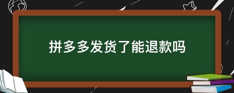 拼多多发货了能退款吗? 拼多多发货以后可以退款吗