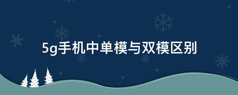 5g手机中单模与双模区别（5g手机单模双模是什么意思）