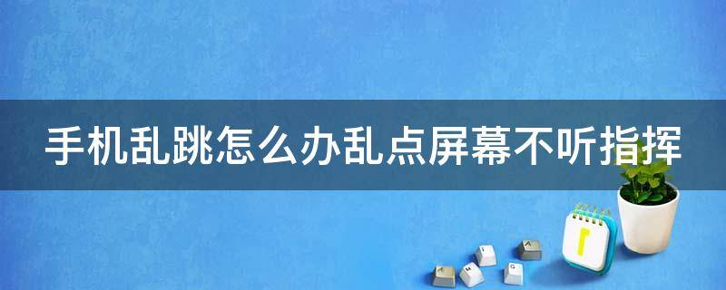 手机乱跳怎么办乱点屏幕不听指挥（手机乱跳怎么办乱点屏幕不听指挥OPPOA57）