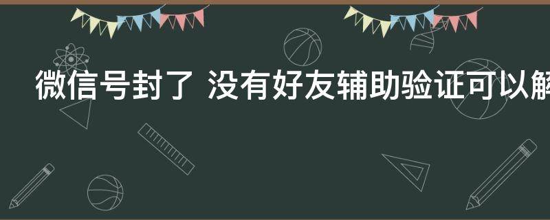 微信号封了 微信号封了怎样解除