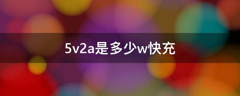 5v2a是多少w快充（5v2A是快充吗）
