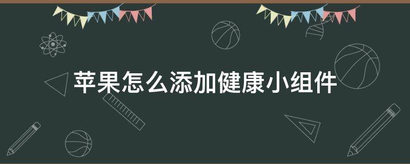 苹果怎么添加健康小组件（苹果自带健康app小组件）
