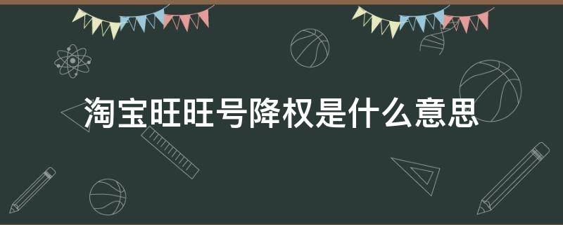 淘宝旺旺号降权是什么意思（旺旺号降权是什么意思?）