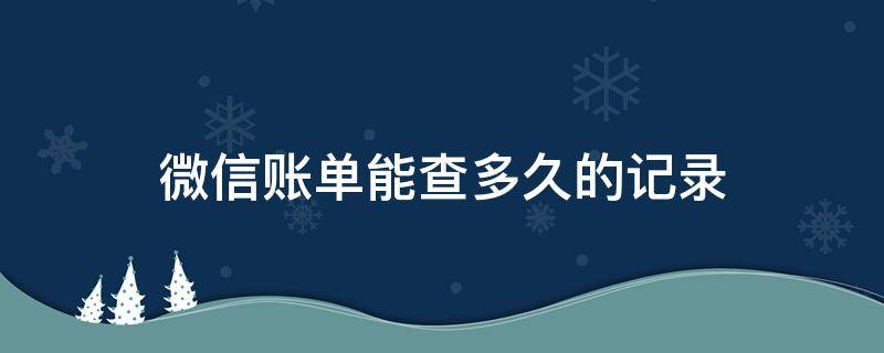 微信账单能查多久的记录 微信账单可以查多久的