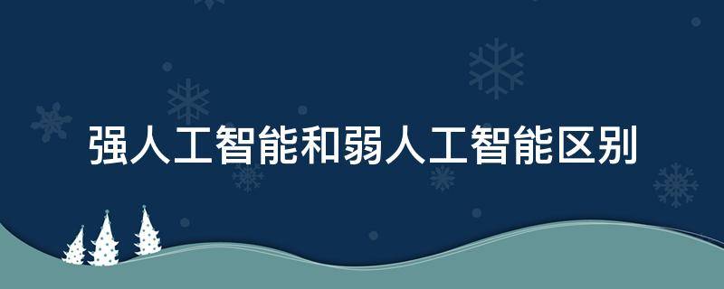 强人工智能和弱人工智能区别 强人工智能和弱人工智能区别选择题