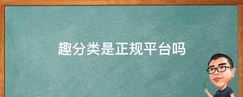 趣分类是正规平台吗 趣分类是真的假的