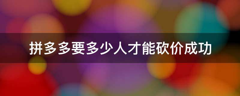 拼多多要多少人才能砍价成功 拼多多砍价至少多少人才能成功