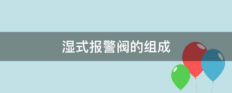 湿式报警阀的组成（湿式报警阀的组成图片）