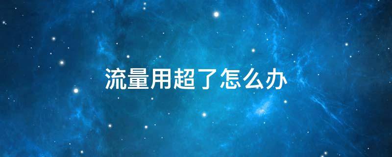 流量用超了怎么办 电信流量用超了怎么办