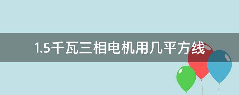 1.5千瓦三相电机用几平方线 1.5千瓦三相电机用几平方线铜软