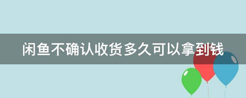 闲鱼不确认收货多久可以拿到钱 闲鱼买家拖到自动确认