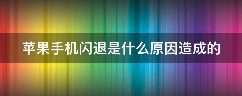 苹果手机闪退是什么原因造成的 苹果手机闪退是怎么办