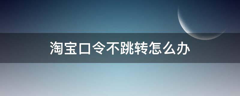 淘宝口令不跳转怎么办（淘宝不自动跳转淘口令）