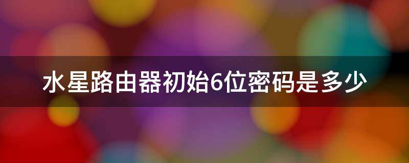 水星路由器初始6位密码是多少（水星路由器初始密码6位数）