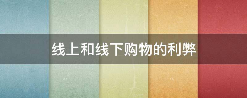 线上和线下购物的利弊 线上和线下购物的利弊英语