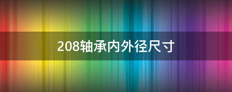 208轴承内外径尺寸（208轴承内外径尺寸厚度）