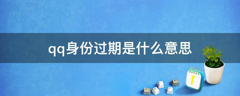 qq身份过期是什么意思（qq身份已过期是什么意思）