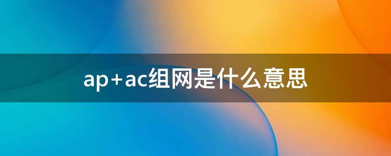 ap+ac组网是什么意思（apac组网是什么意思）