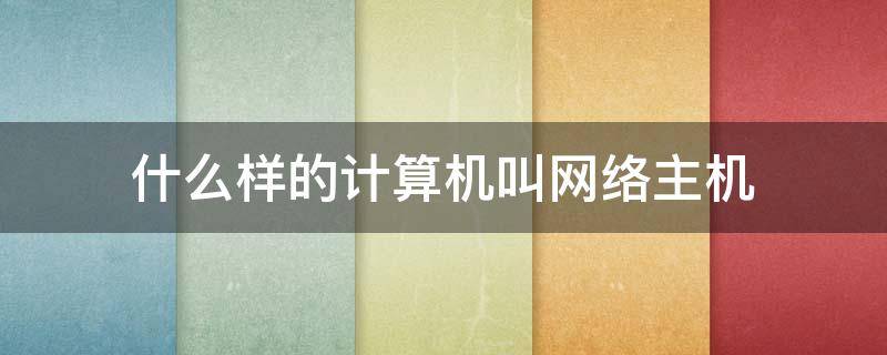 什么样的计算机叫网络主机（计算机网络主机是什么）